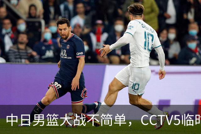 中日男篮大战不简单，CCTV5临时换台！中国男篮半决赛不播了