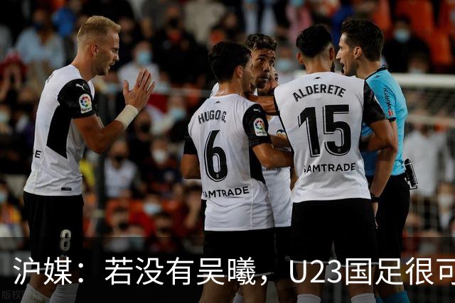 沪媒：若没有吴曦，U23国足很可能阴沟翻船 中国莫德里奇名副其实